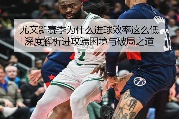 尤文新赛季为什么进球效率这么低 深度解析进攻端困境与破局之道