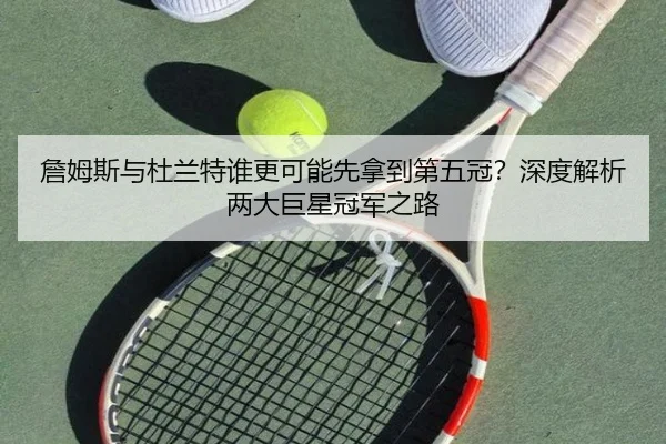 詹姆斯与杜兰特谁更可能先拿到第五冠？深度解析两大巨星冠军之路