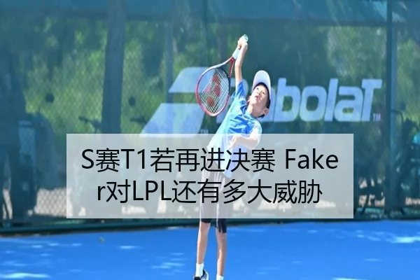 S赛T1若再进决赛 Faker对LPL还有多大威胁