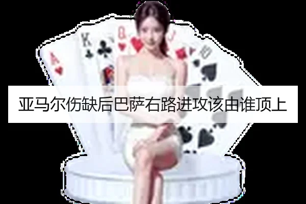 亚马尔伤缺后巴萨右路进攻该由谁顶上